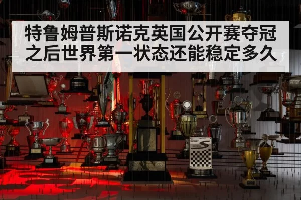 特鲁姆普斯诺克英国公开赛夺冠之后世界第一状态还能稳定多久