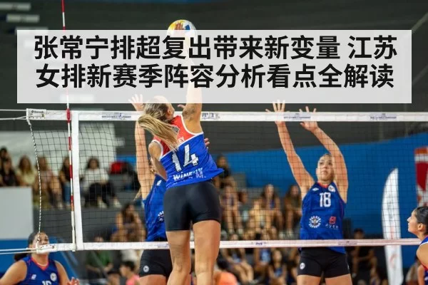 张常宁排超复出带来新变量 江苏女排新赛季阵容分析看点全解读