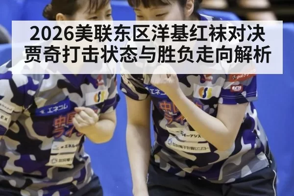 2026美联东区洋基红袜对决贾奇打击状态与胜负走向解析