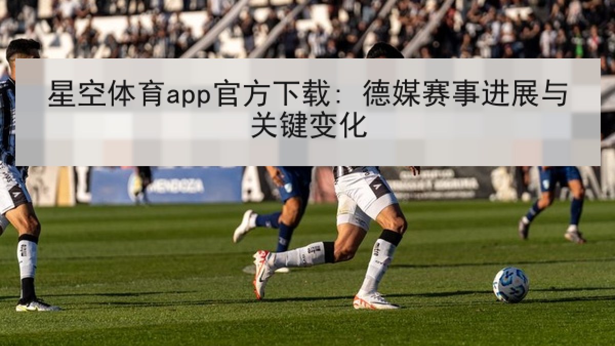 星空体育app官方下载: 德媒赛事进展与关键变化